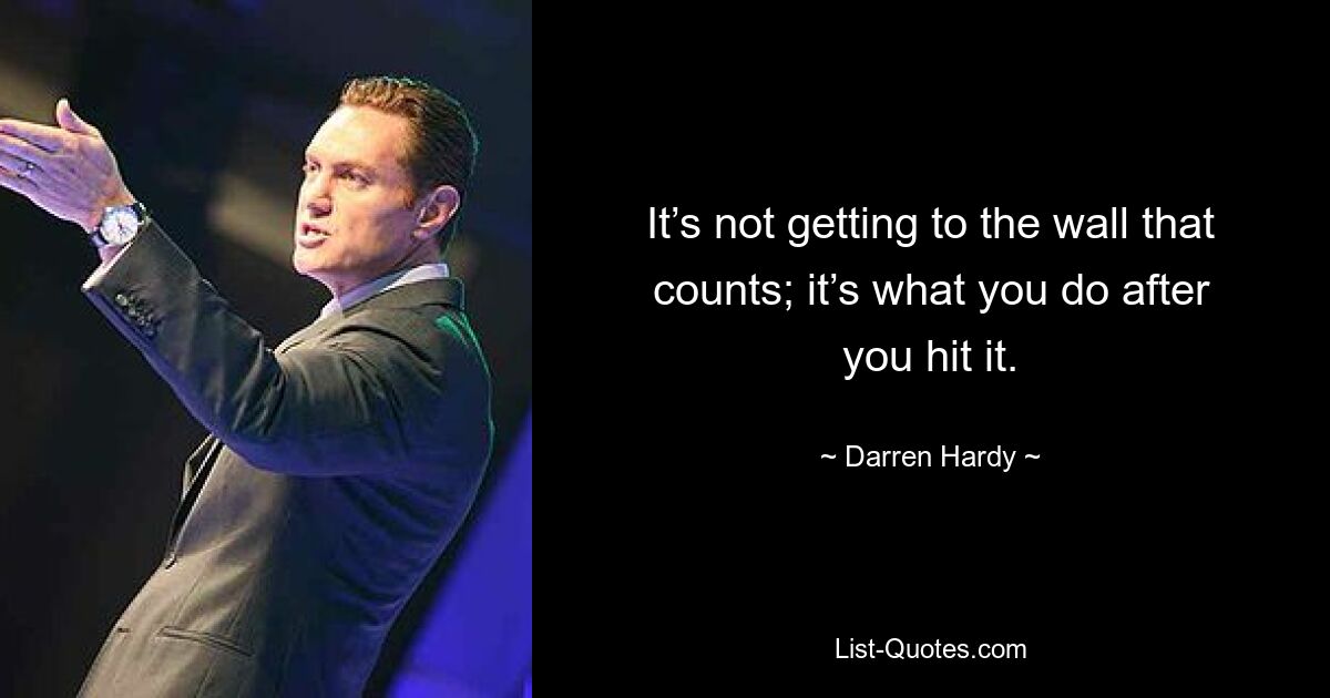 It’s not getting to the wall that counts; it’s what you do after you hit it. — © Darren Hardy