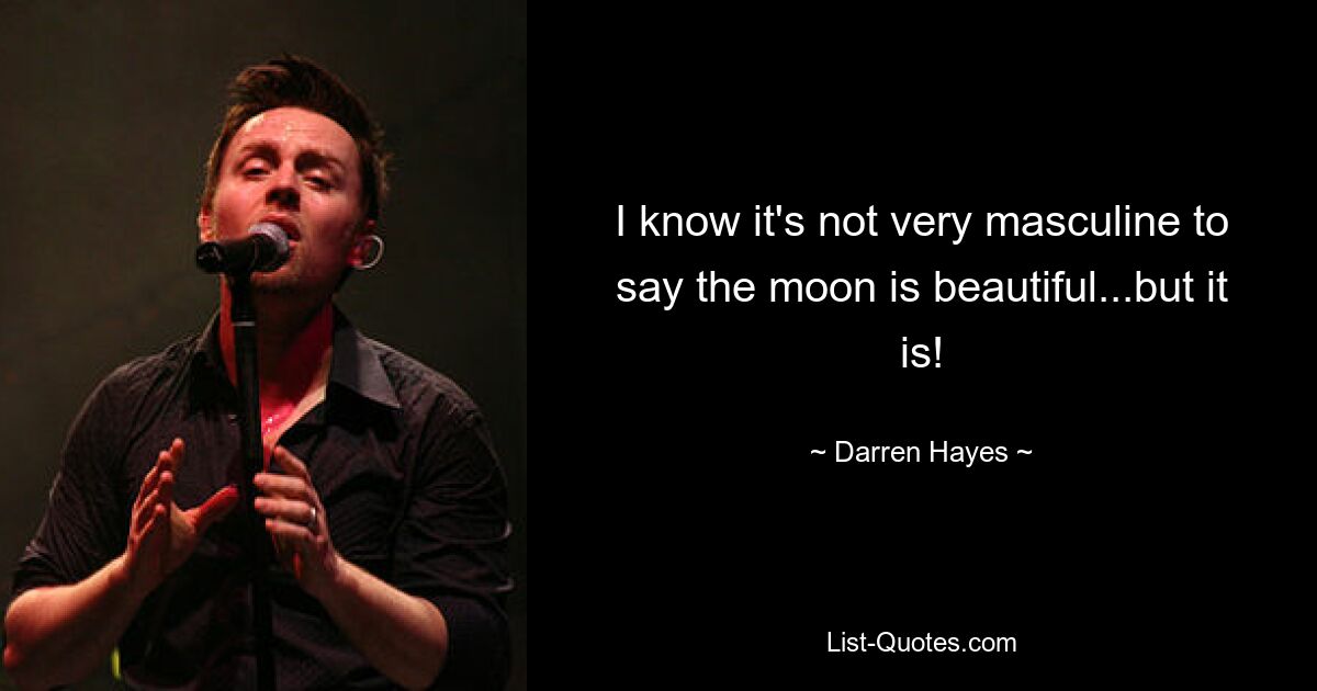 I know it's not very masculine to say the moon is beautiful...but it is! — © Darren Hayes