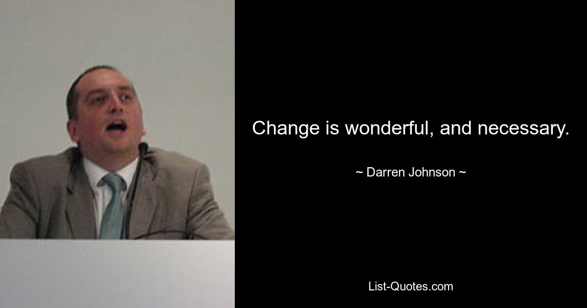 Change is wonderful, and necessary. — © Darren Johnson