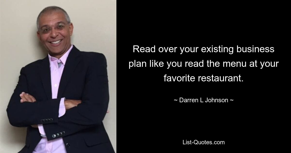 Read over your existing business plan like you read the menu at your favorite restaurant. — © Darren L Johnson