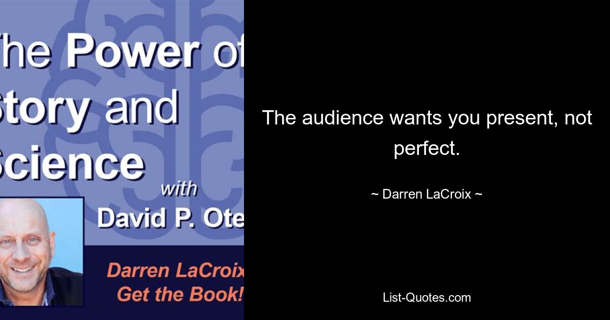 The audience wants you present, not perfect. — © Darren LaCroix