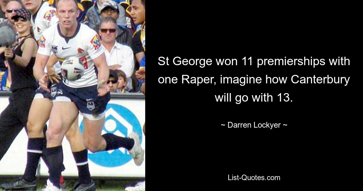 St George won 11 premierships with one Raper, imagine how Canterbury will go with 13. — © Darren Lockyer