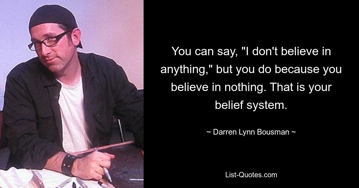 Вы можете сказать: «Я ни во что не верю», но вы верите, потому что ни во что не верите. Это ваша система убеждений. — © Даррен Линн Боусман 