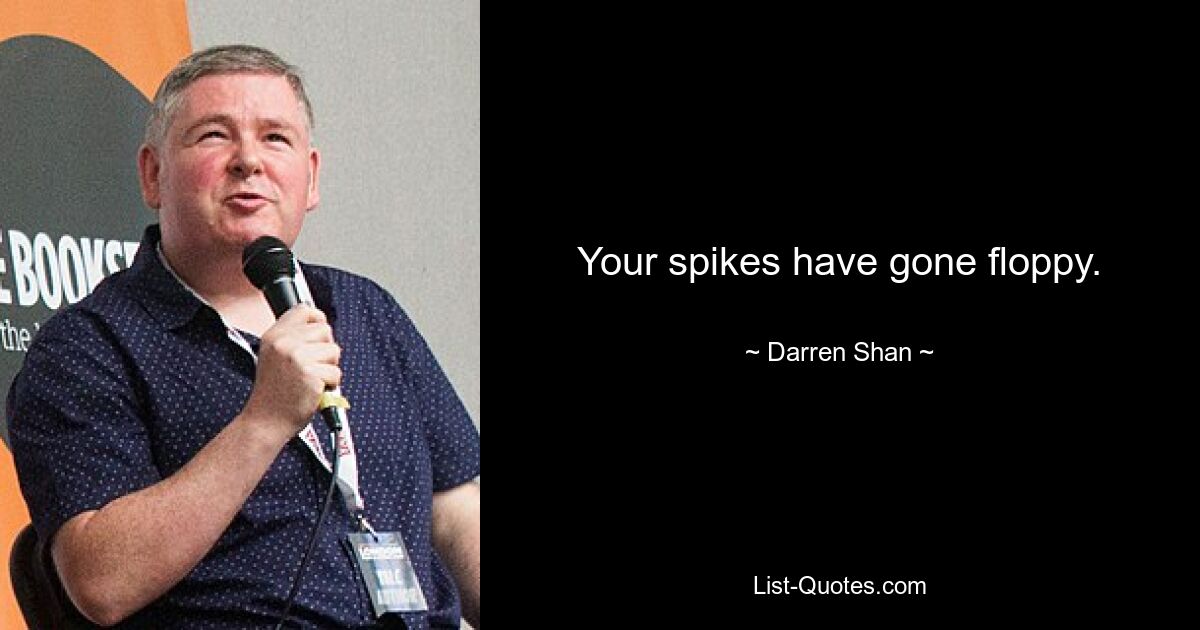 Your spikes have gone floppy. — © Darren Shan