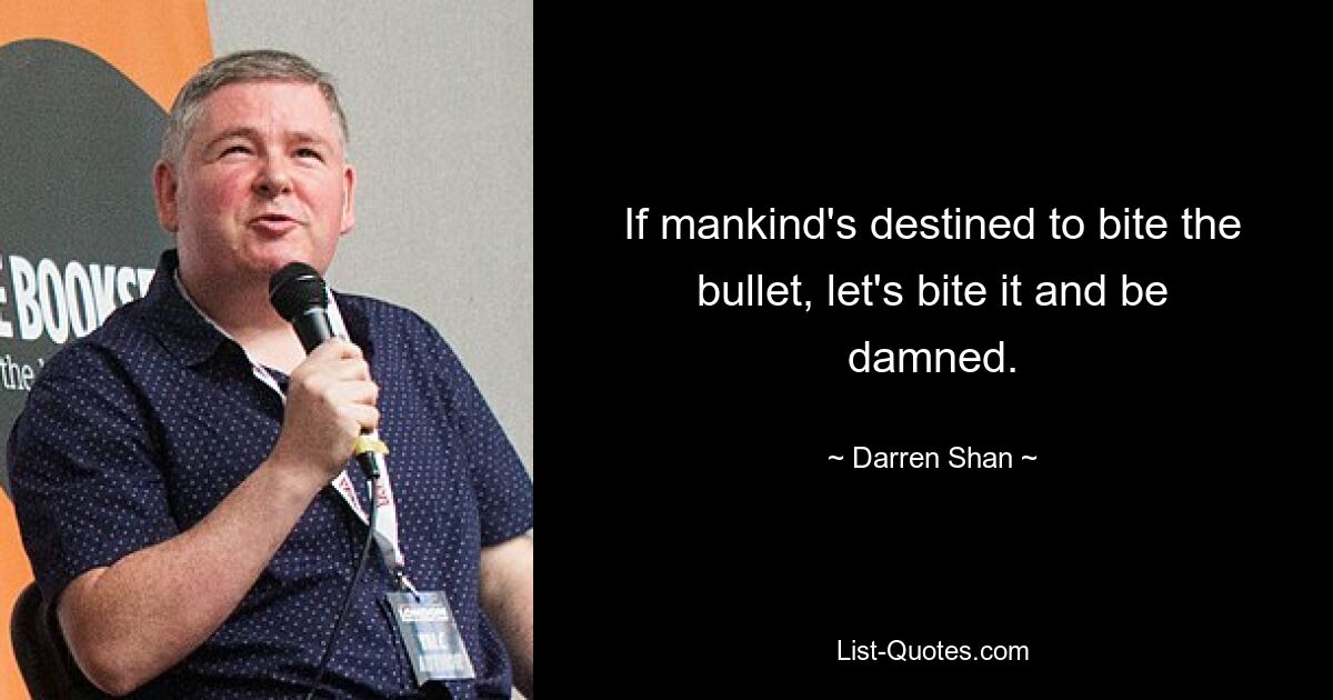 If mankind's destined to bite the bullet, let's bite it and be damned. — © Darren Shan