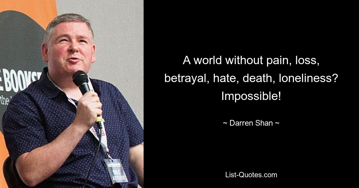 A world without pain, loss, betrayal, hate, death, loneliness? Impossible! — © Darren Shan