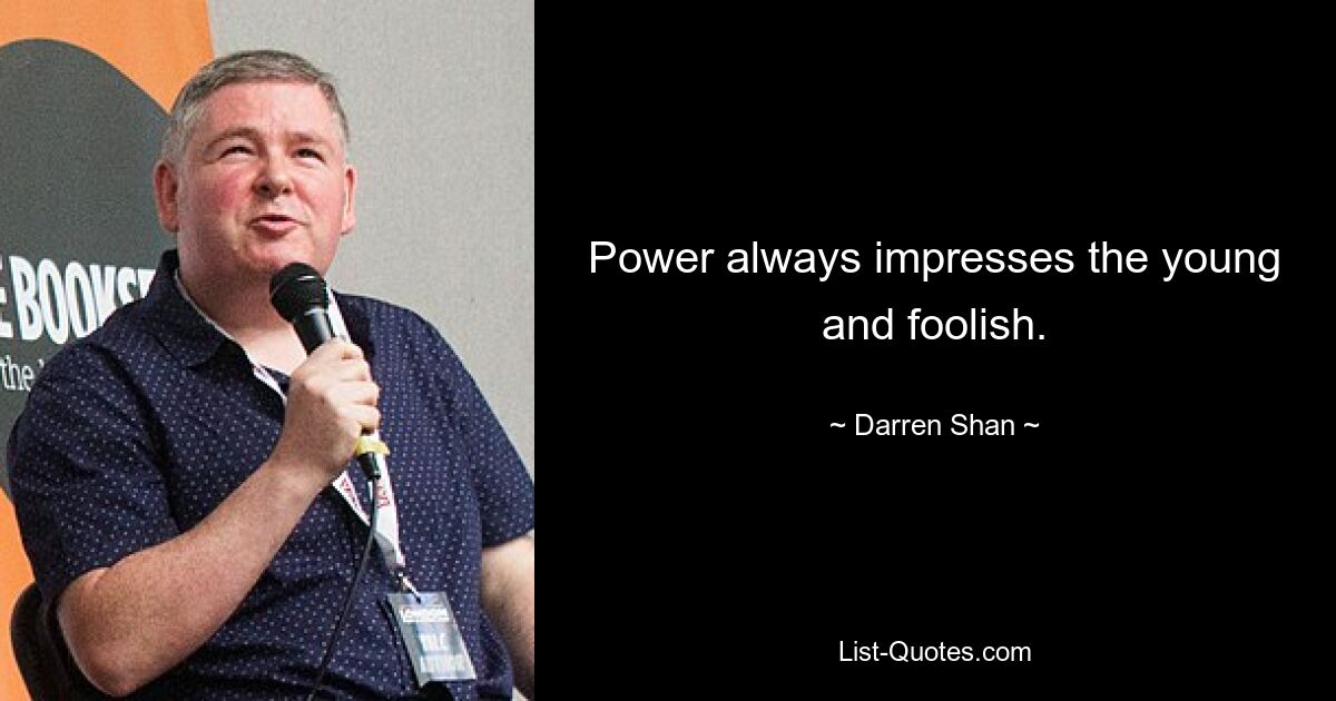 Power always impresses the young and foolish. — © Darren Shan