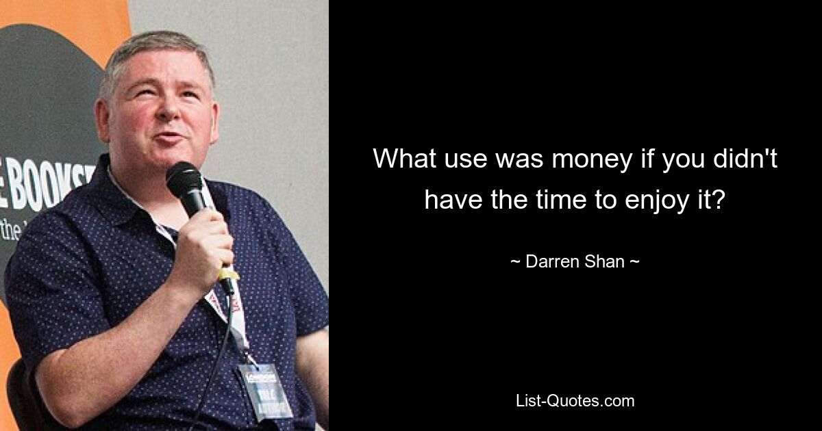 What use was money if you didn't have the time to enjoy it? — © Darren Shan