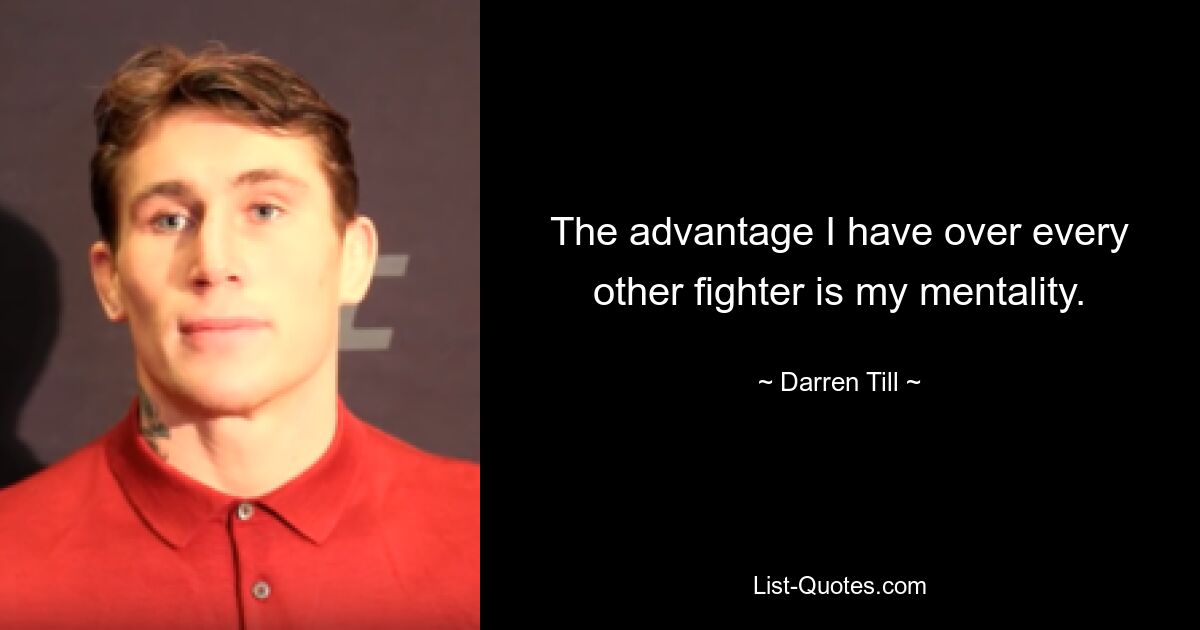 The advantage I have over every other fighter is my mentality. — © Darren Till