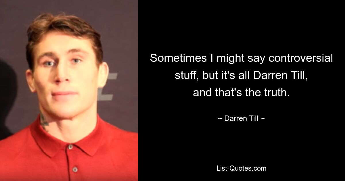 Sometimes I might say controversial stuff, but it's all Darren Till, and that's the truth. — © Darren Till