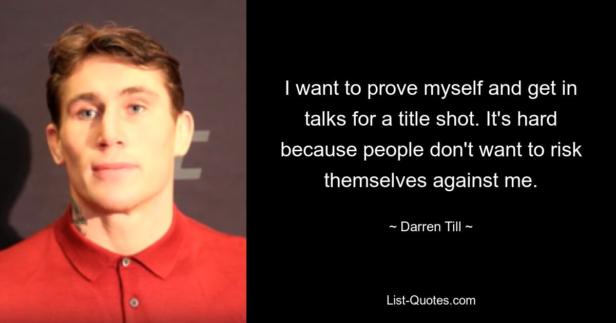 I want to prove myself and get in talks for a title shot. It's hard because people don't want to risk themselves against me. — © Darren Till