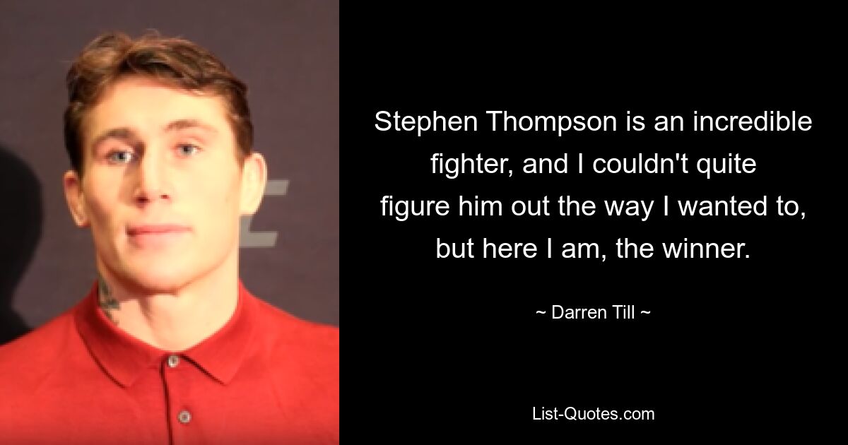 Stephen Thompson is an incredible fighter, and I couldn't quite figure him out the way I wanted to, but here I am, the winner. — © Darren Till