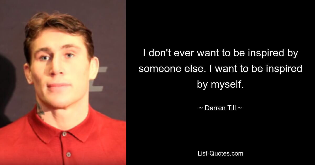 I don't ever want to be inspired by someone else. I want to be inspired by myself. — © Darren Till