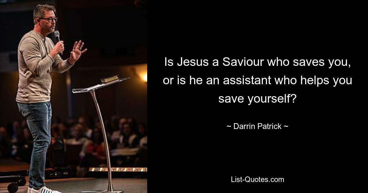 Is Jesus a Saviour who saves you, or is he an assistant who helps you save yourself? — © Darrin Patrick