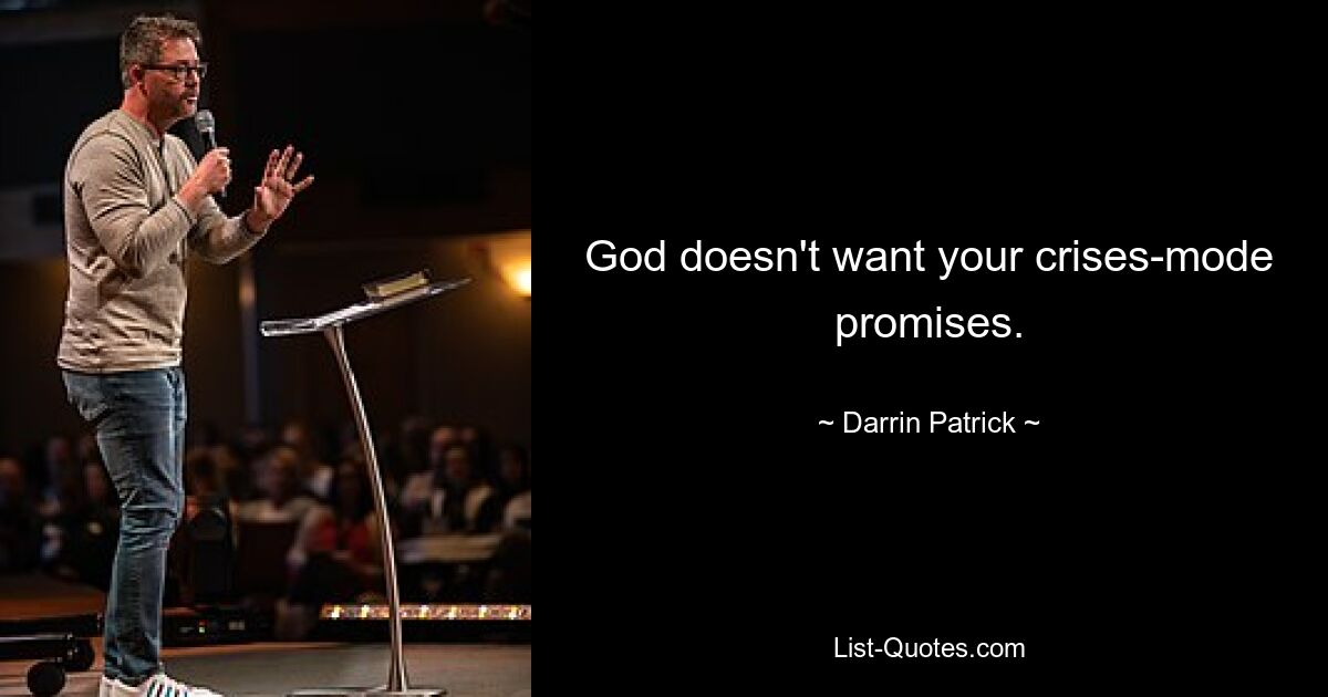 God doesn't want your crises-mode promises. — © Darrin Patrick