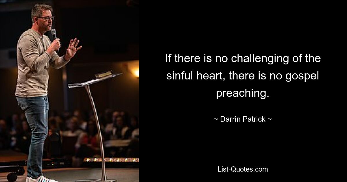 If there is no challenging of the sinful heart, there is no gospel preaching. — © Darrin Patrick