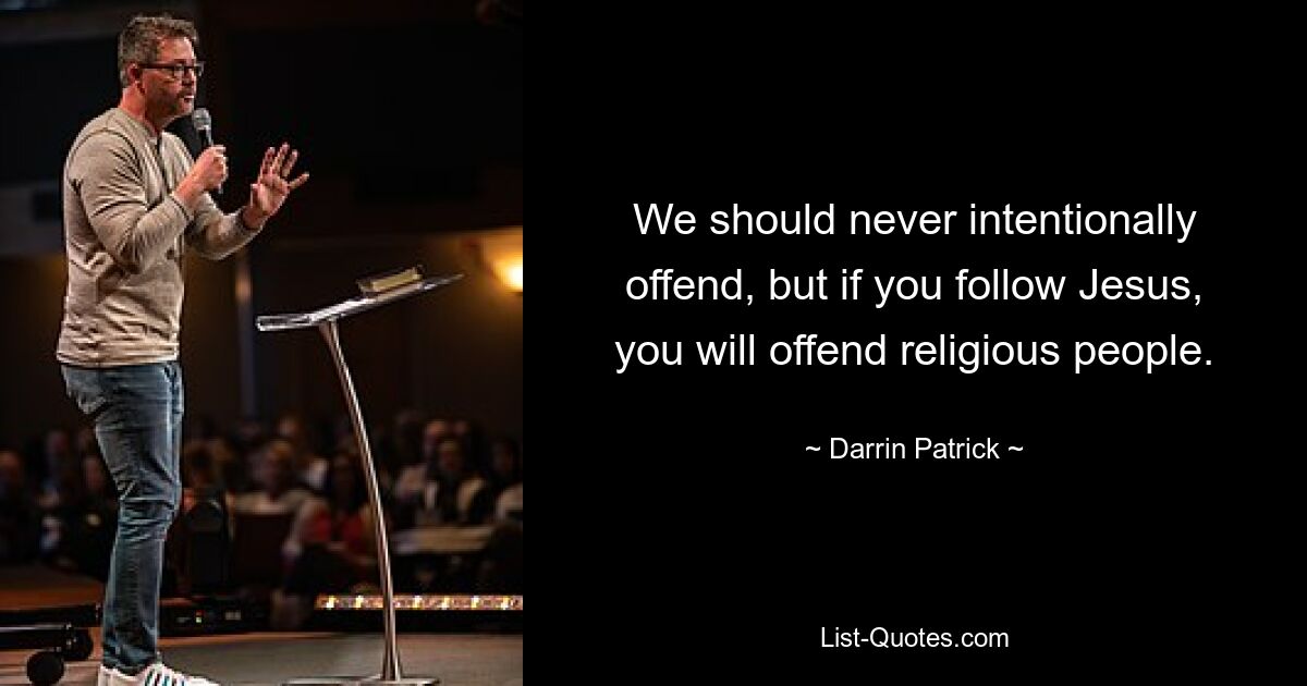 We should never intentionally offend, but if you follow Jesus, you will offend religious people. — © Darrin Patrick