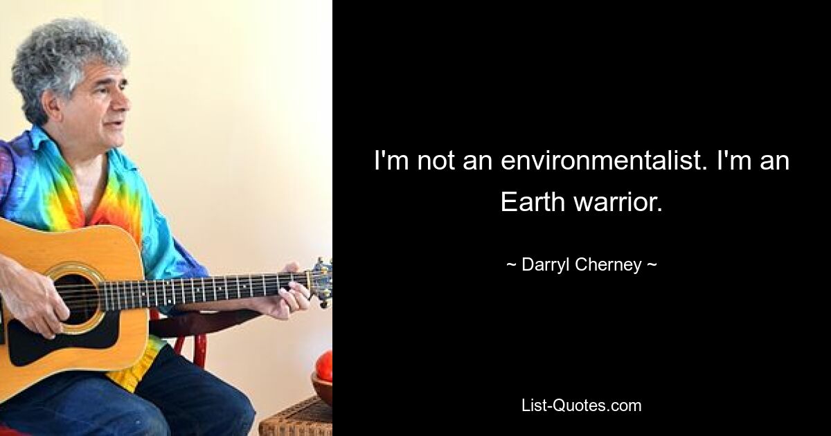 I'm not an environmentalist. I'm an Earth warrior. — © Darryl Cherney