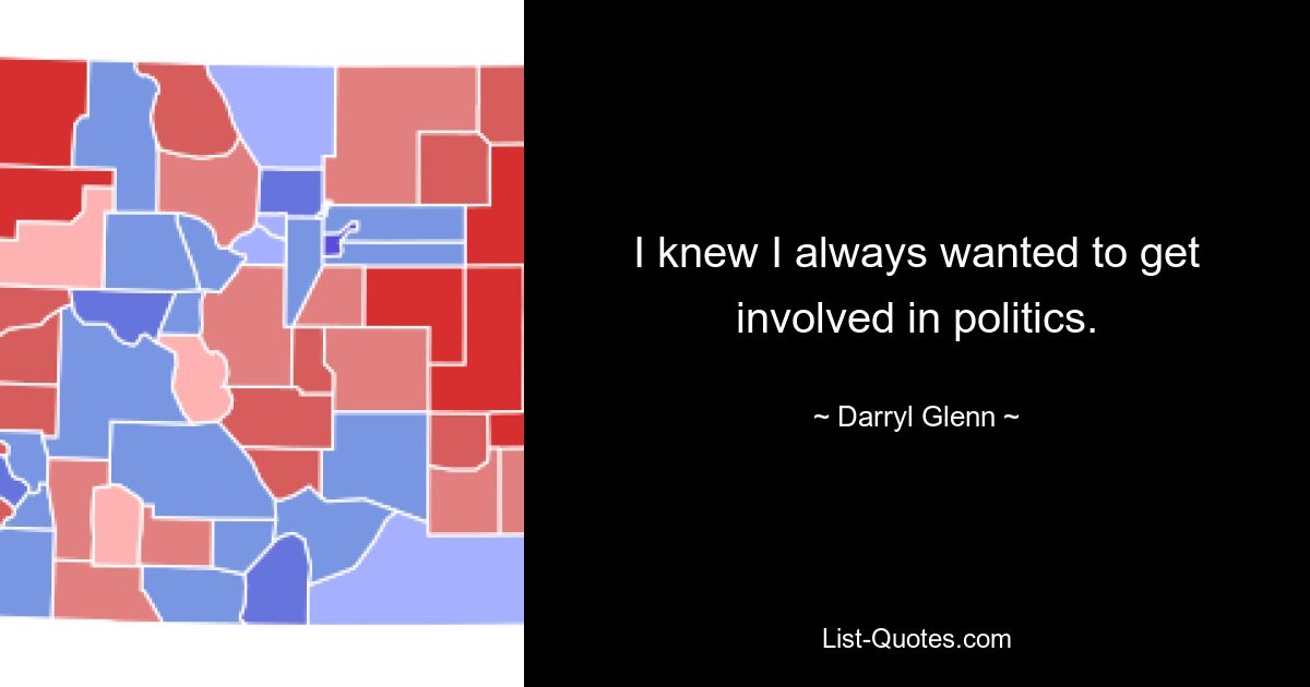 I knew I always wanted to get involved in politics. — © Darryl Glenn