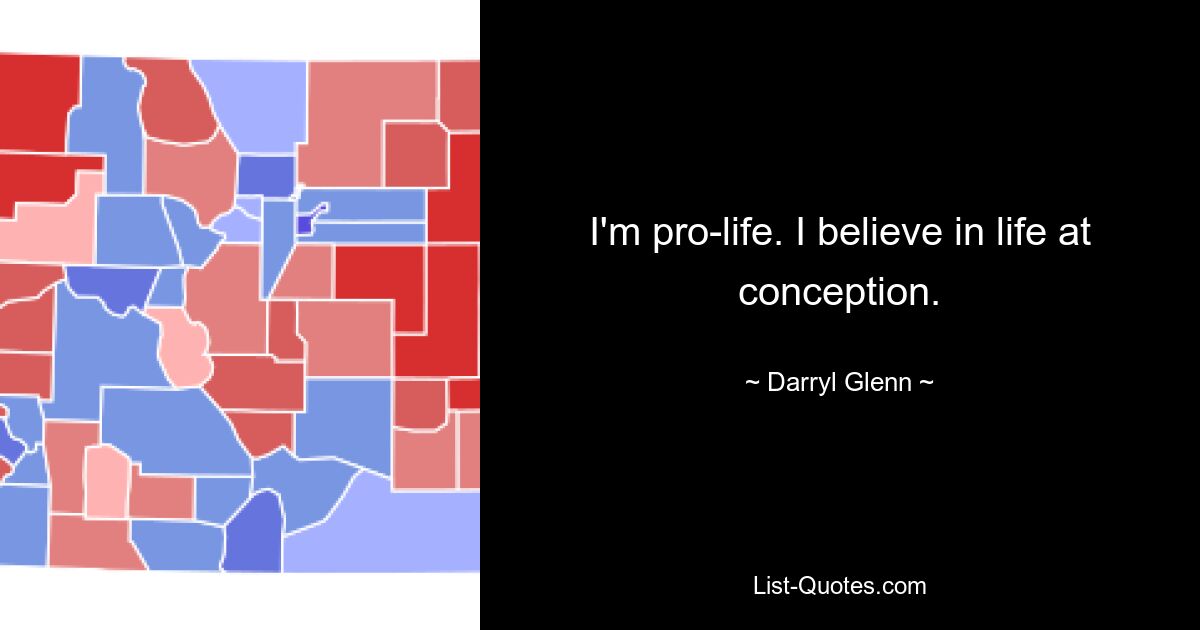 I'm pro-life. I believe in life at conception. — © Darryl Glenn