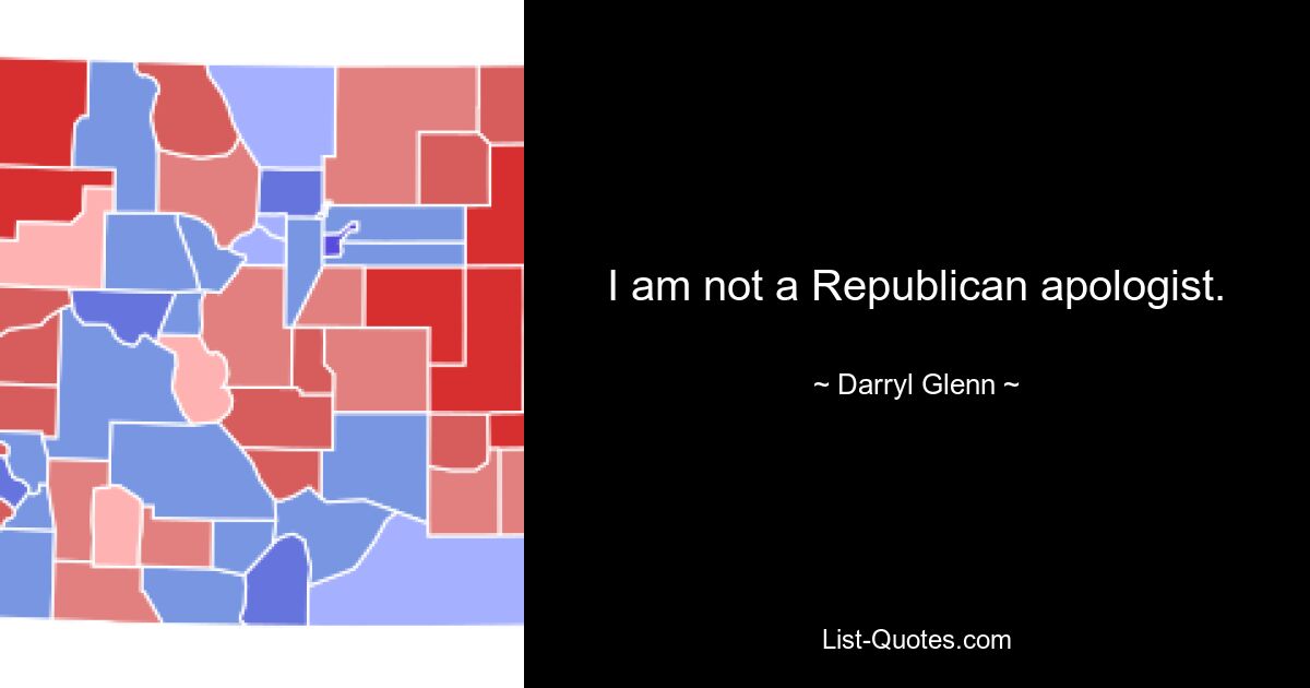 I am not a Republican apologist. — © Darryl Glenn