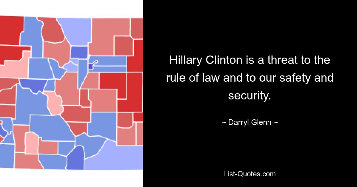 Hillary Clinton is a threat to the rule of law and to our safety and security. — © Darryl Glenn