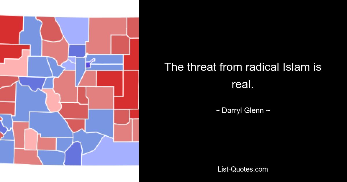 The threat from radical Islam is real. — © Darryl Glenn