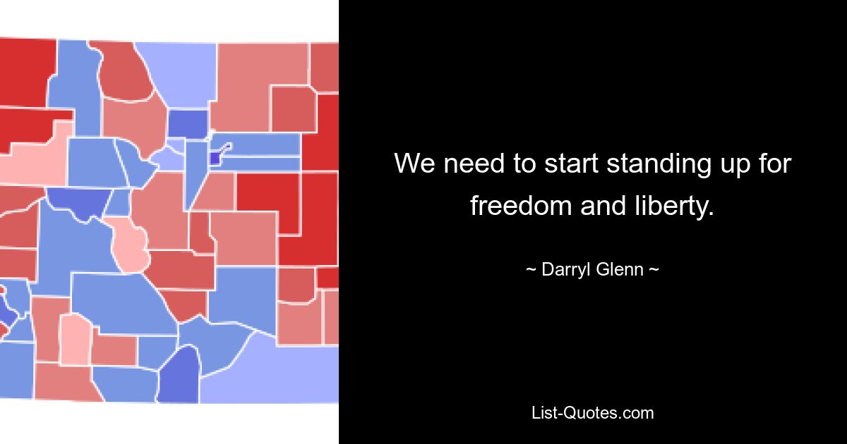 We need to start standing up for freedom and liberty. — © Darryl Glenn