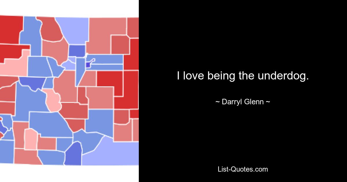 I love being the underdog. — © Darryl Glenn