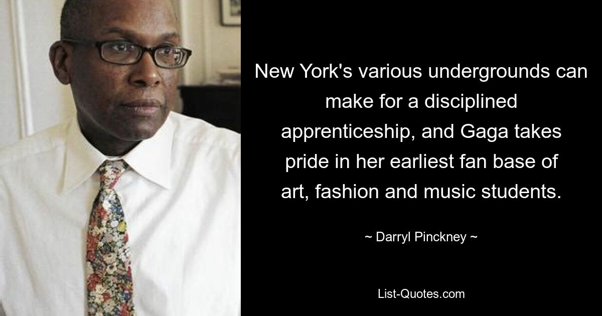 New York's various undergrounds can make for a disciplined apprenticeship, and Gaga takes pride in her earliest fan base of art, fashion and music students. — © Darryl Pinckney