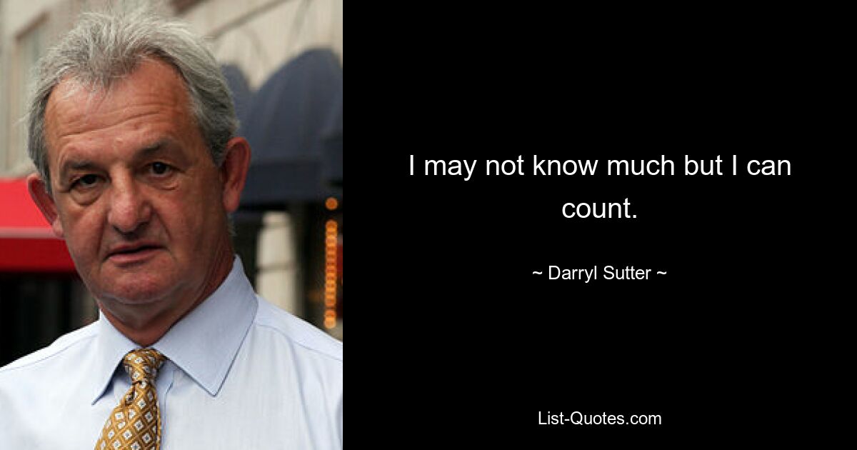 I may not know much but I can count. — © Darryl Sutter