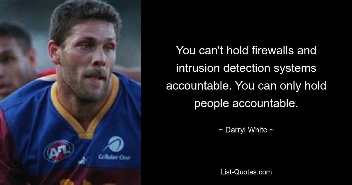 You can't hold firewalls and intrusion detection systems accountable. You can only hold people accountable. — © Darryl White