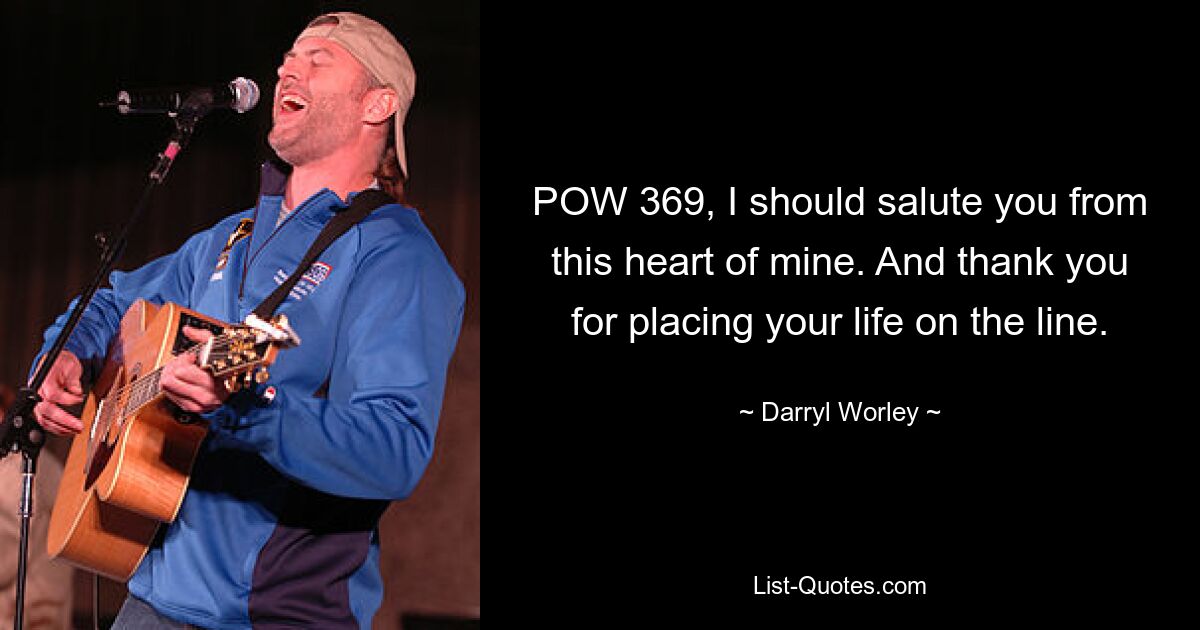 POW 369, I should salute you from this heart of mine. And thank you for placing your life on the line. — © Darryl Worley