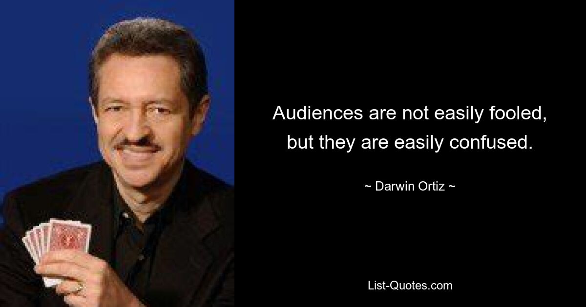 Audiences are not easily fooled, but they are easily confused. — © Darwin Ortiz