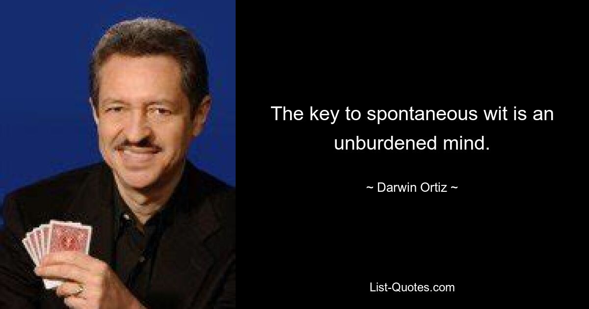 The key to spontaneous wit is an unburdened mind. — © Darwin Ortiz