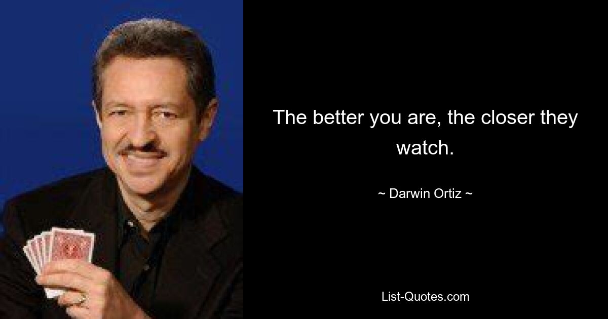 The better you are, the closer they watch. — © Darwin Ortiz