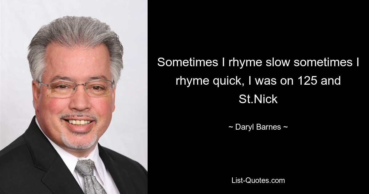 Sometimes I rhyme slow sometimes I rhyme quick, I was on 125 and St.Nick — © Daryl Barnes