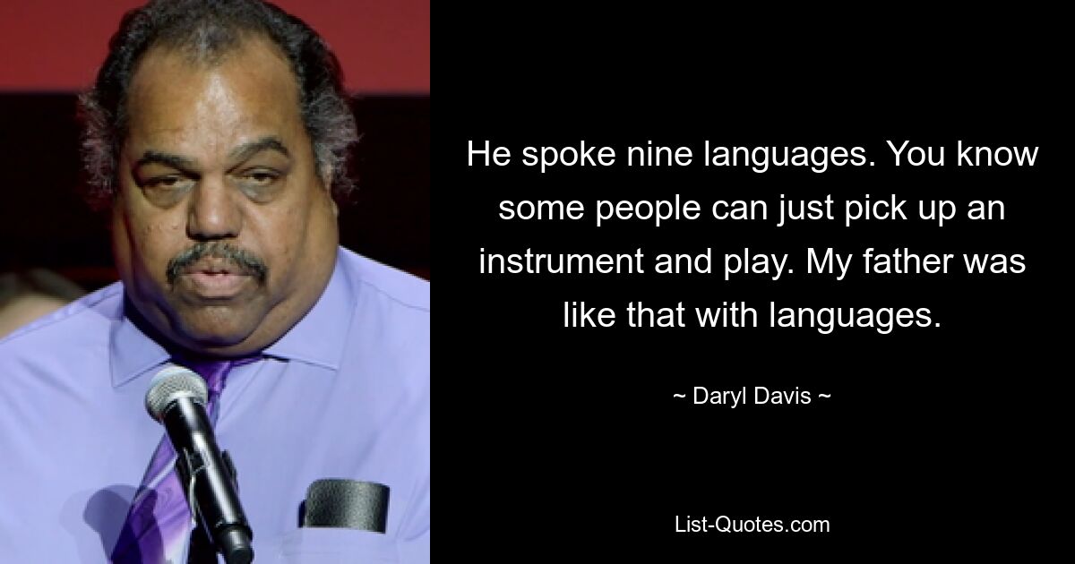 He spoke nine languages. You know some people can just pick up an instrument and play. My father was like that with languages. — © Daryl Davis