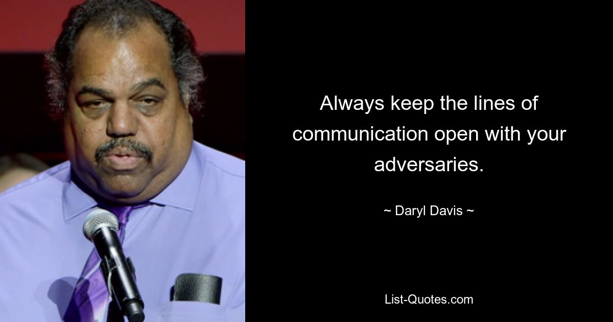 Always keep the lines of communication open with your adversaries. — © Daryl Davis