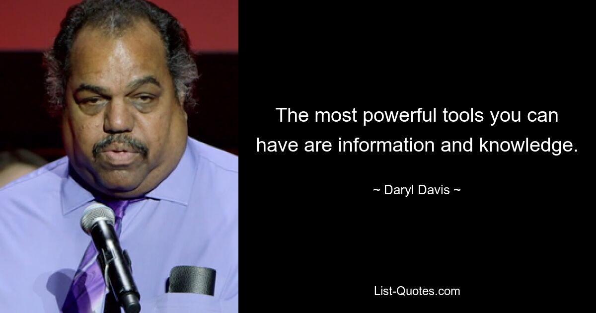 The most powerful tools you can have are information and knowledge. — © Daryl Davis