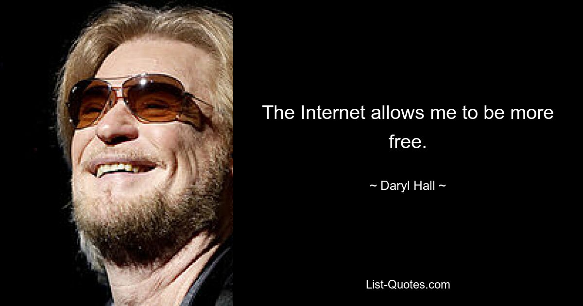 The Internet allows me to be more free. — © Daryl Hall