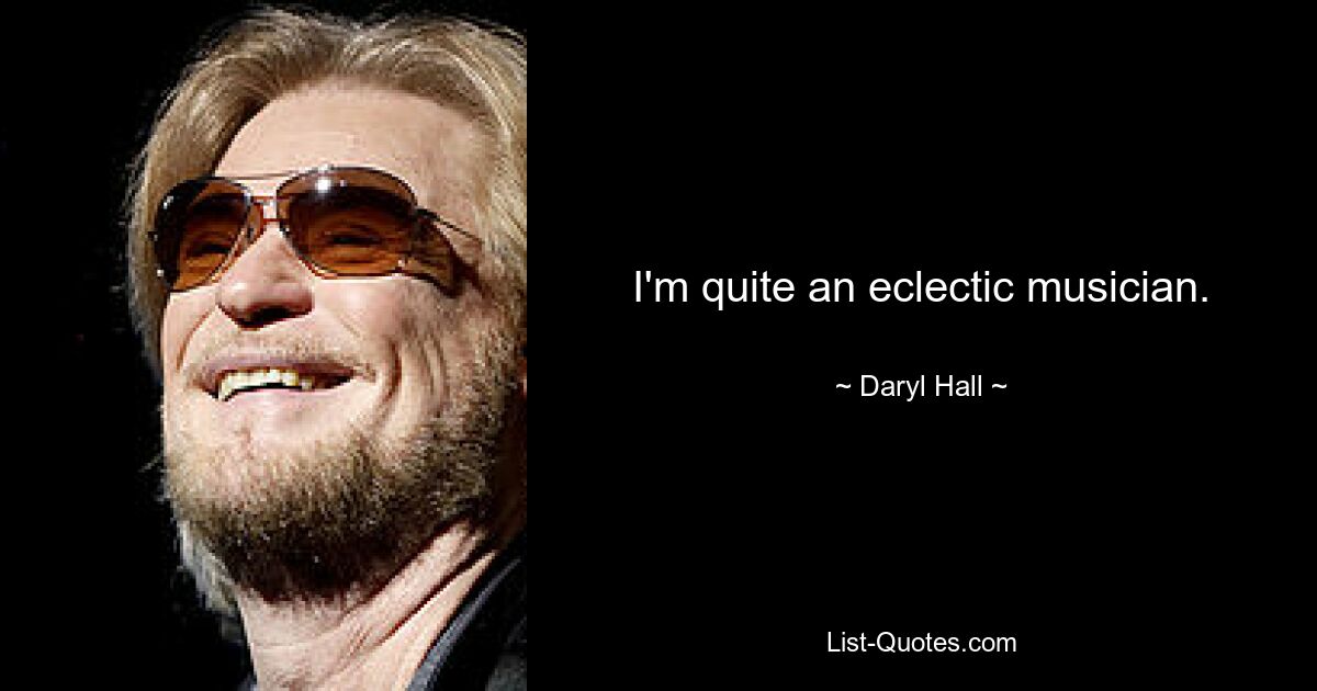 I'm quite an eclectic musician. — © Daryl Hall