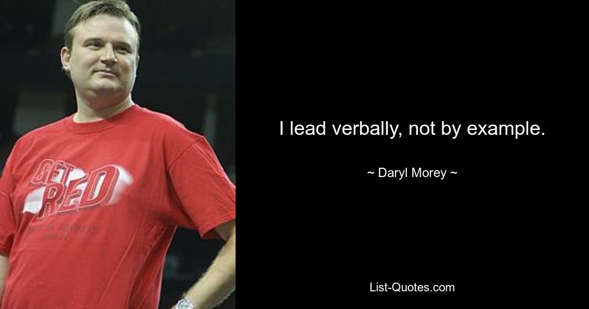 I lead verbally, not by example. — © Daryl Morey