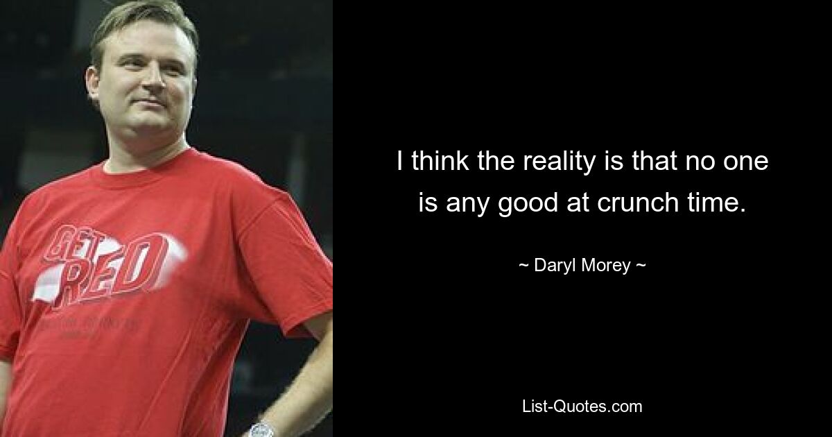 I think the reality is that no one is any good at crunch time. — © Daryl Morey