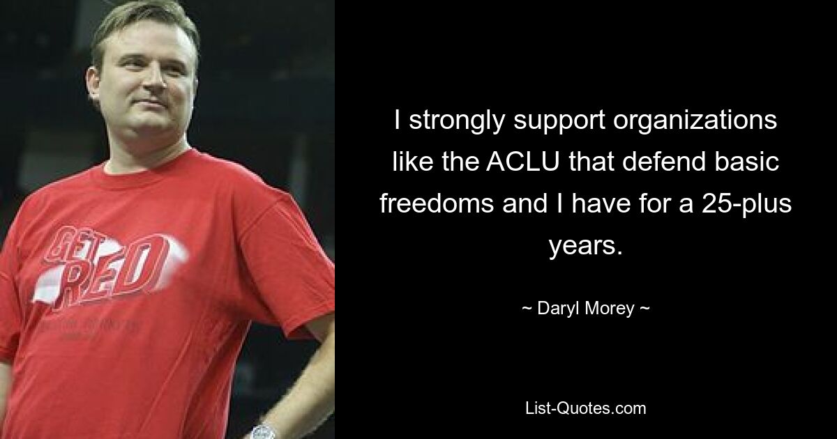 I strongly support organizations like the ACLU that defend basic freedoms and I have for a 25-plus years. — © Daryl Morey