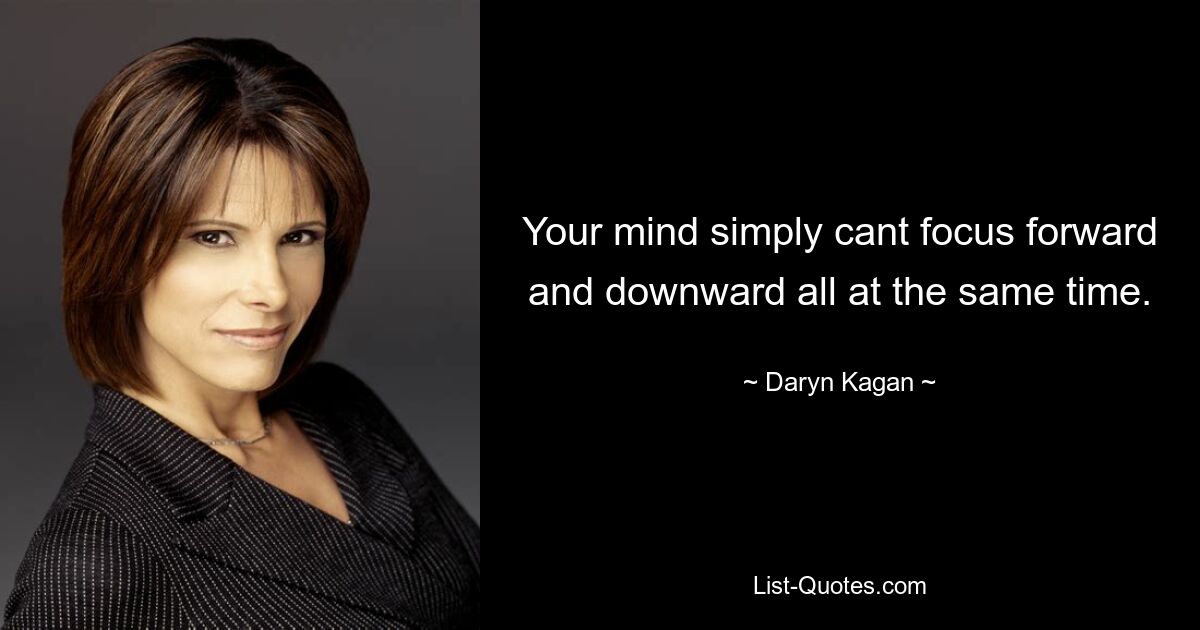 Your mind simply cant focus forward and downward all at the same time. — © Daryn Kagan