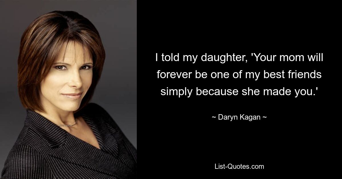 I told my daughter, 'Your mom will forever be one of my best friends simply because she made you.' — © Daryn Kagan