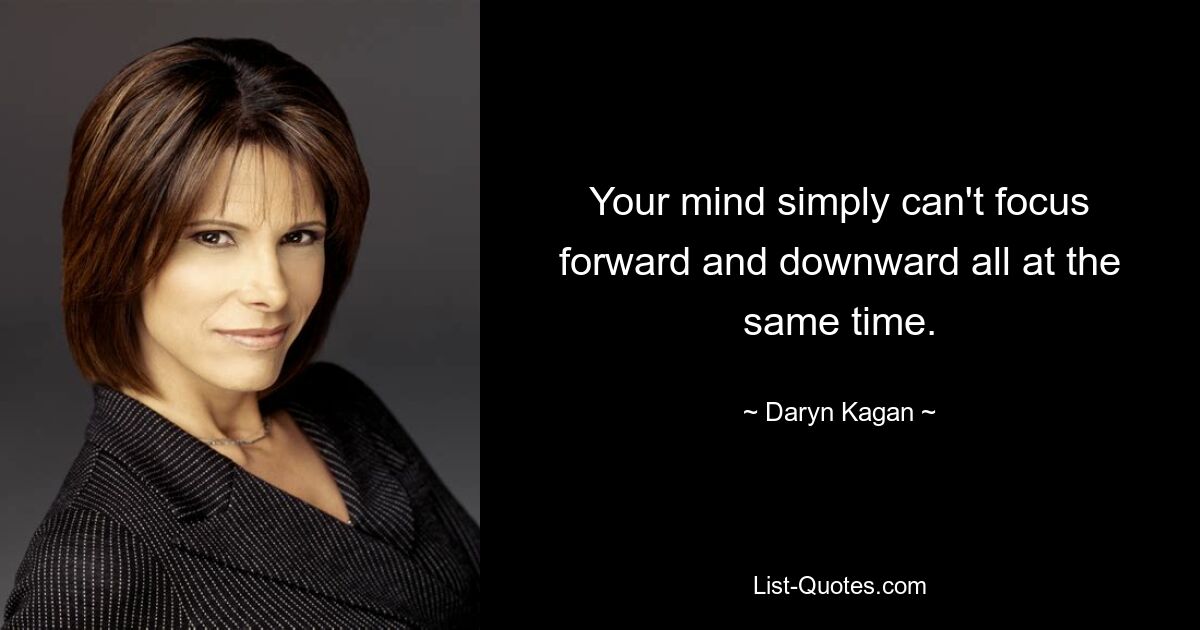 Your mind simply can't focus forward and downward all at the same time. — © Daryn Kagan