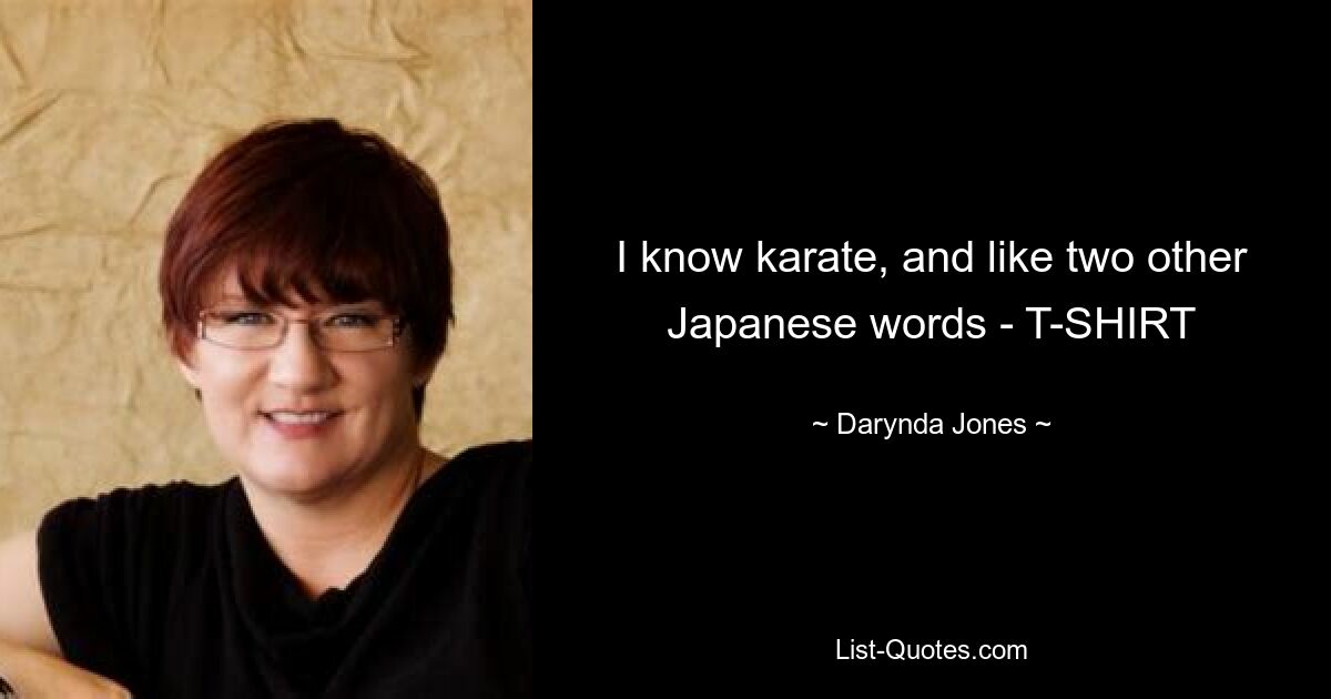 I know karate, and like two other Japanese words - T-SHIRT — © Darynda Jones