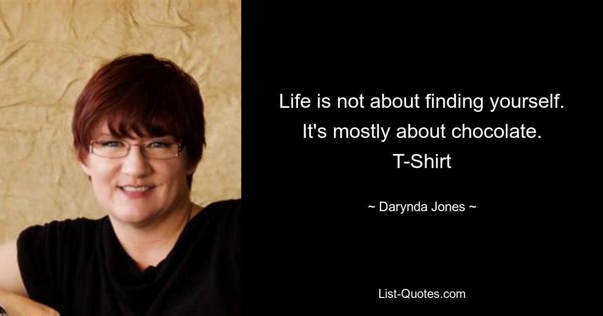 Life is not about finding yourself. It's mostly about chocolate. T-Shirt — © Darynda Jones